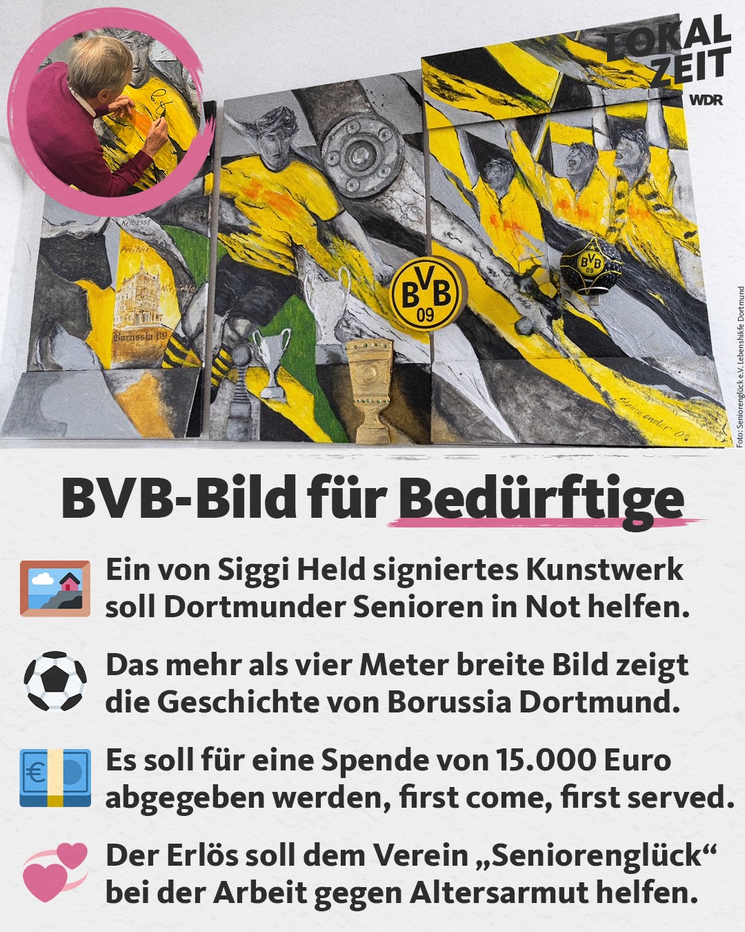 BVB-Wandbild für Bedürftige Ein von Siggi Held signiertes Kunstwerk soll Dortmunder Senioren in Not helfen. Das mehr als vier Meter breite Bild zeigt die Geschichte von Borussia Dortmund. Es soll für eine Spende von 15.000 Euro abgegeben werden. Der Erlös soll dem Verein "Seniorenglück" bei der Arbeit gegen Altersarmut helfen.
